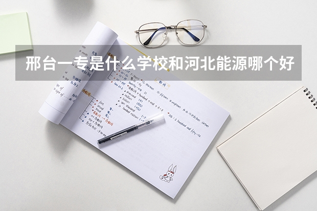 邢台一专是什么学校和河北能源哪个好