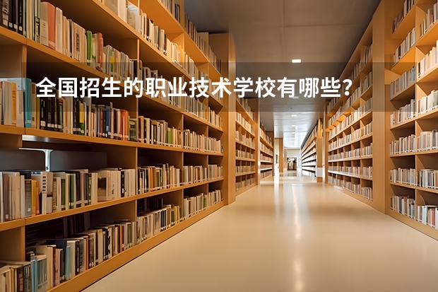 全国招生的职业技术学校有哪些？