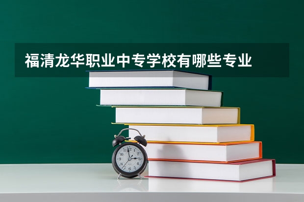 福清龙华职业中专学校有哪些专业
