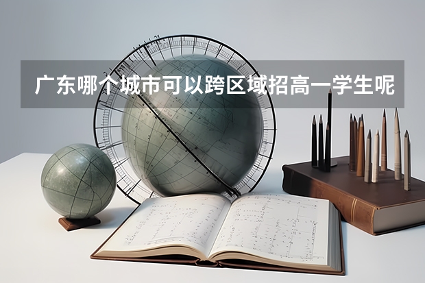 广东哪个城市可以跨区域招高一学生呢