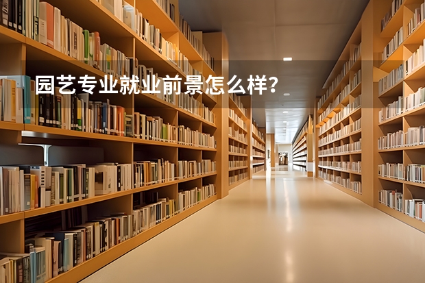 园艺专业就业前景怎么样？