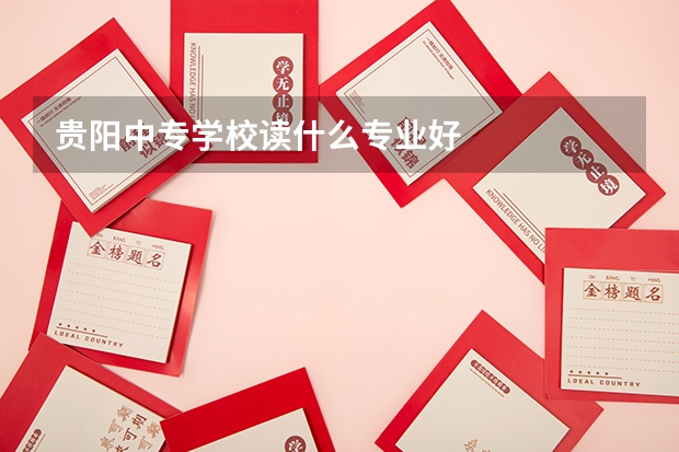 贵阳中专学校读什么专业好