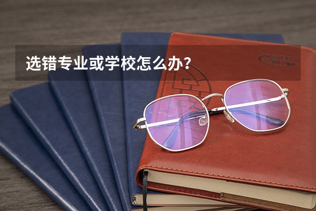 选错专业或学校怎么办？