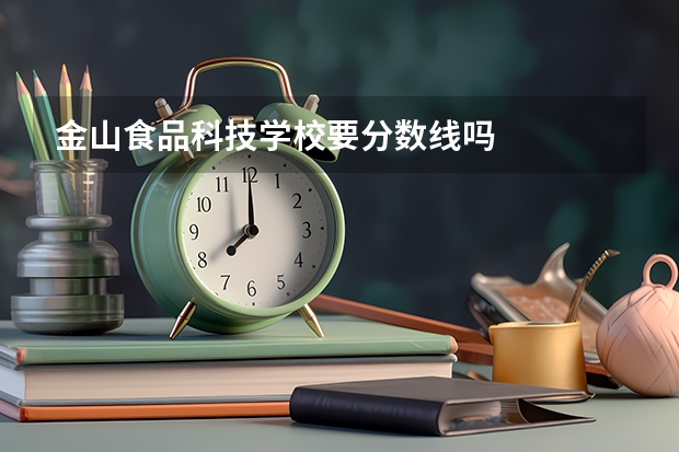 金山食品科技学校要分数线吗