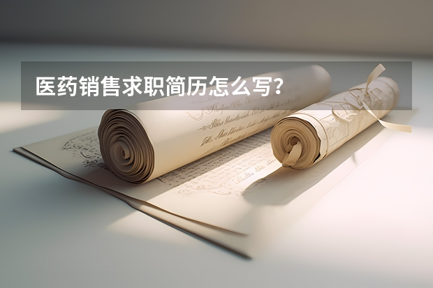 医药销售求职简历怎么写？