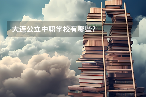 大连公立中职学校有哪些?
