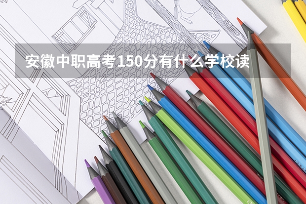 安徽中职高考150分有什么学校读