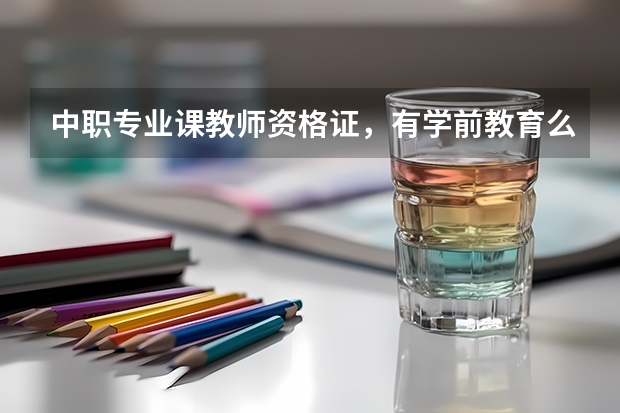 中职专业课教师资格证，有学前教育么，好考试吗？考试都需要考那些呀！