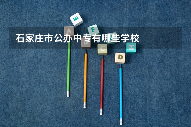 石家庄市公办中专有哪些学校