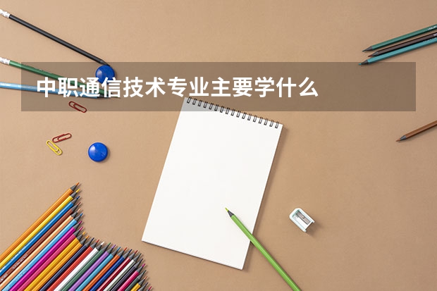 中职通信技术专业主要学什么
