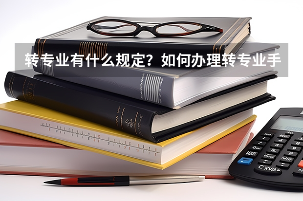 转专业有什么规定？如何办理转专业手续？