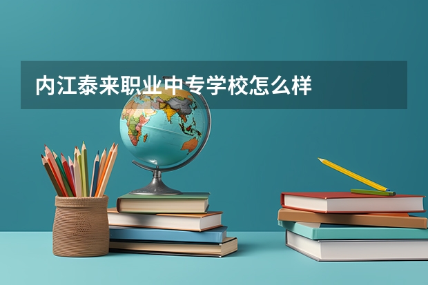 内江泰来职业中专学校怎么样
