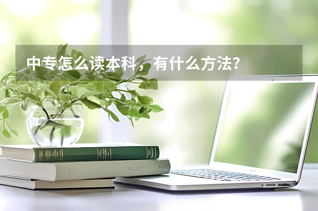 中专怎么读本科，有什么方法？