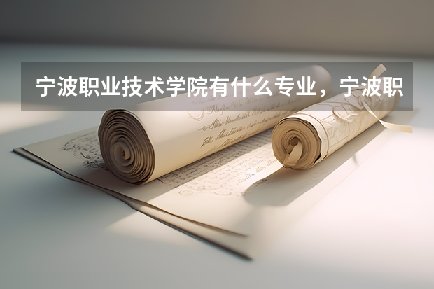 宁波职业技术学院有什么专业，宁波职业技术学院招生专业设置情况