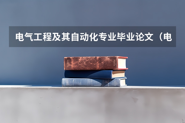 电气工程及其自动化专业毕业论文（电气工程学生论文）