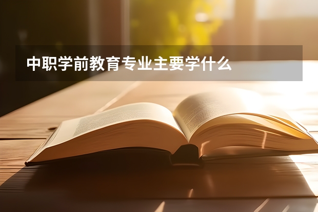 中职学前教育专业主要学什么