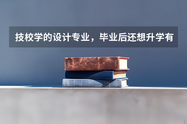 技校学的设计专业，毕业后还想升学有什么好的办法？