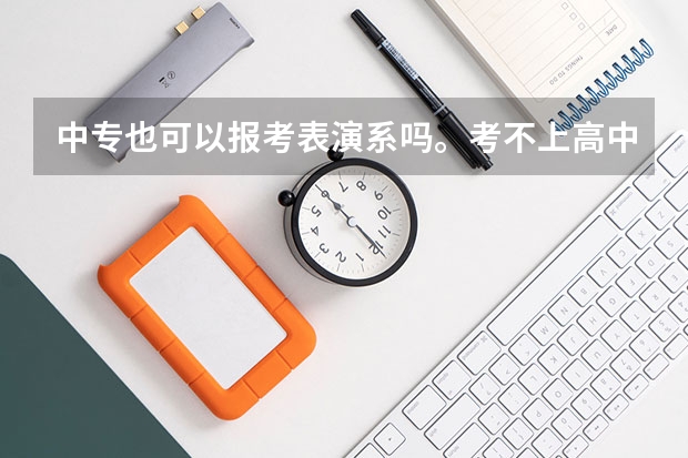 中专也可以报考表演系吗。考不上高中可以报考表演系吗？