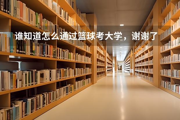 谁知道怎么通过篮球考大学，谢谢了