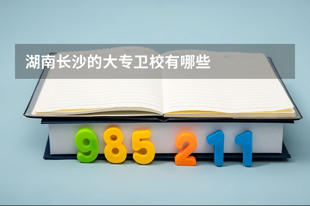 湖南长沙的大专卫校有哪些