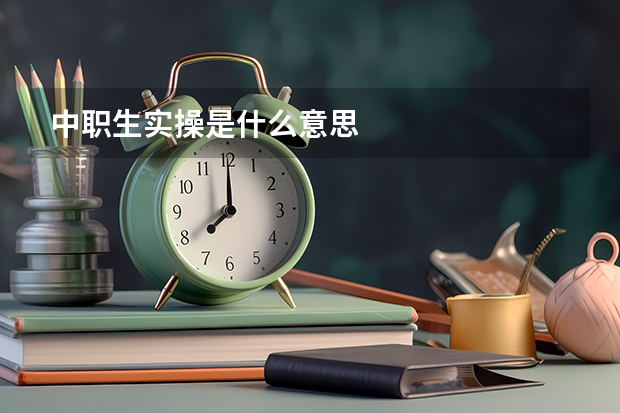 中职生实操是什么意思