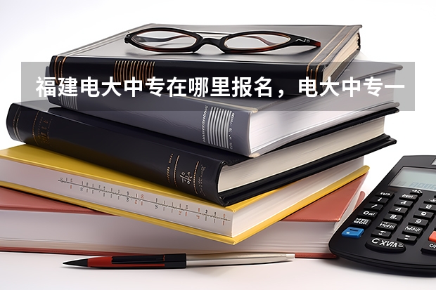 福建电大中专在哪里报名，电大中专一年制报名条件？