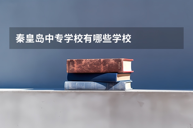 秦皇岛中专学校有哪些学校