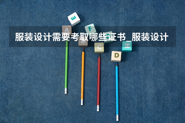 服装设计需要考取哪些证书_服装设计需要考取什么资格证书