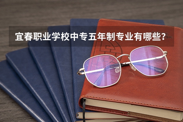 宜春职业学校中专五年制专业有哪些？专业介绍