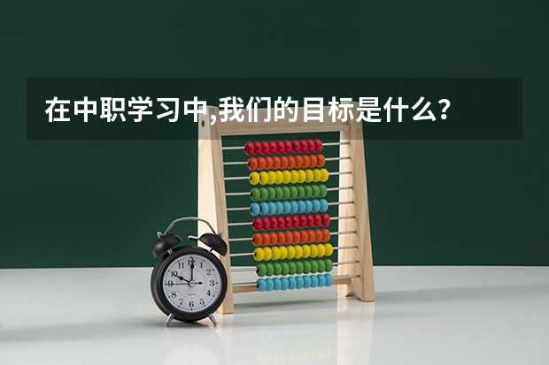 在中职学习中,我们的目标是什么？