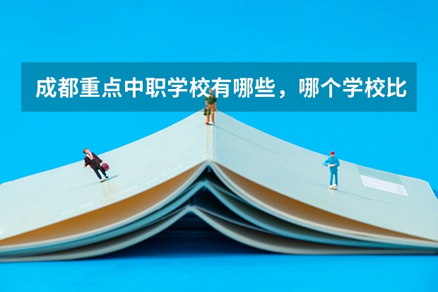 成都重点中职学校有哪些，哪个学校比较好呢
