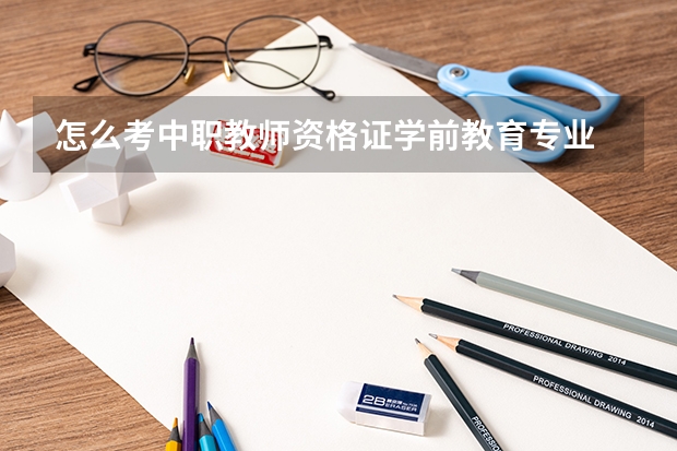 怎么考中职教师资格证学前教育专业