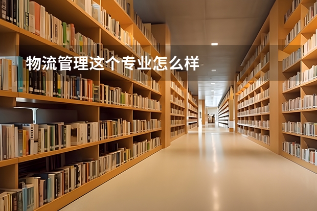 物流管理这个专业怎么样