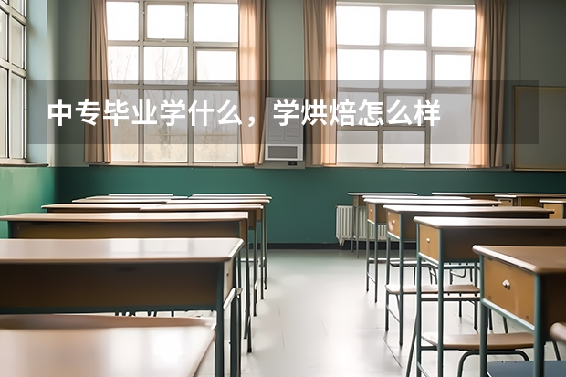 中专毕业学什么，学烘焙怎么样