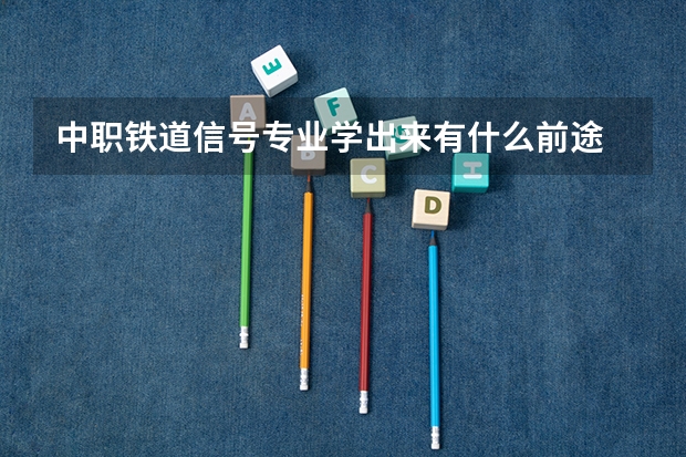 中职铁道信号专业学出来有什么前途