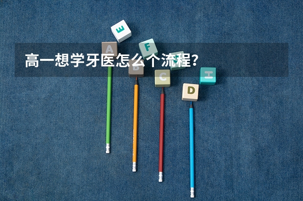 高一想学牙医怎么个流程？