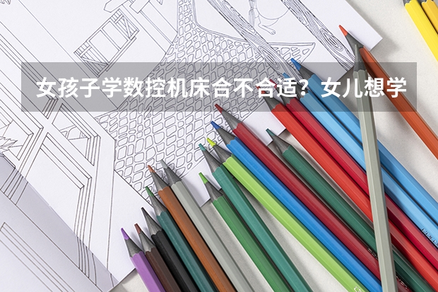 女孩子学数控机床合不合适？女儿想学父母该制止吗？