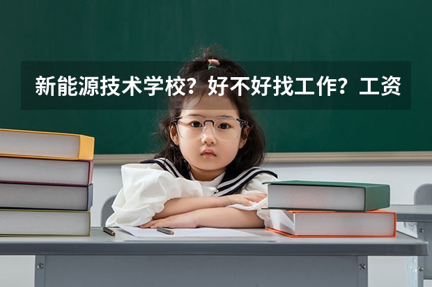 新能源技术学校？好不好找工作？工资高不高？包分配就业吗？