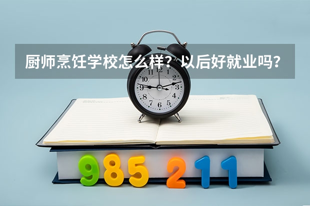 厨师烹饪学校怎么样？以后好就业吗？