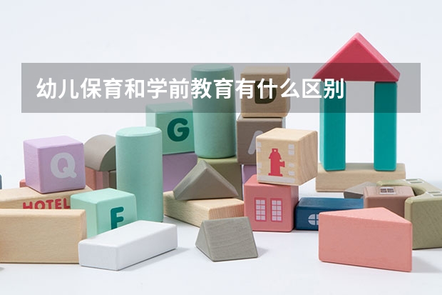 幼儿保育和学前教育有什么区别