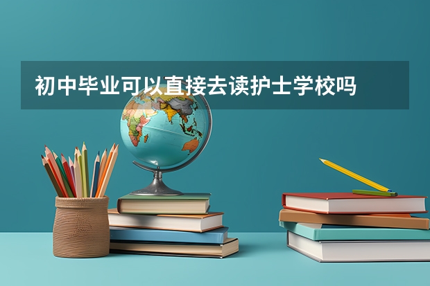 初中毕业可以直接去读护士学校吗