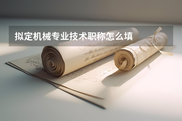 拟定机械专业技术职称怎么填