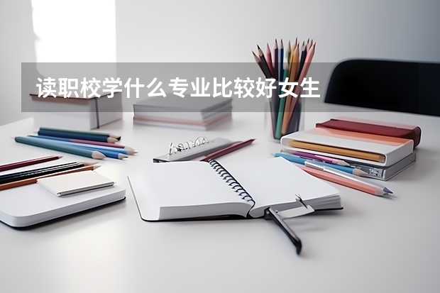 读职校学什么专业比较好女生
