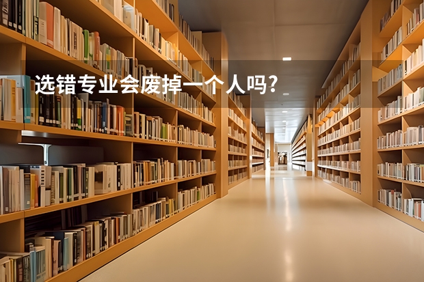 选错专业会废掉一个人吗?