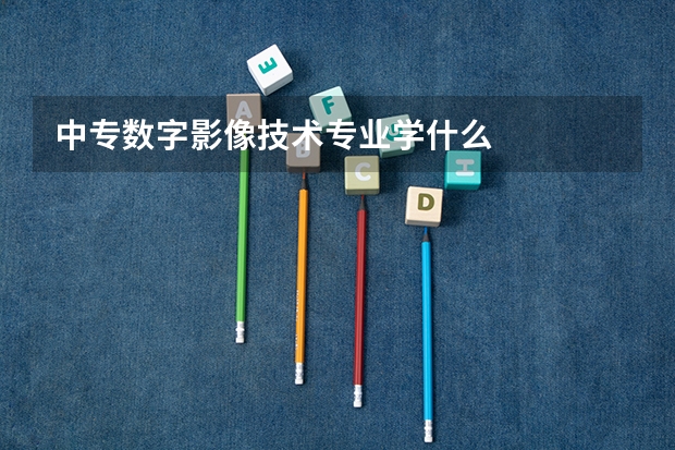 中专数字影像技术专业学什么