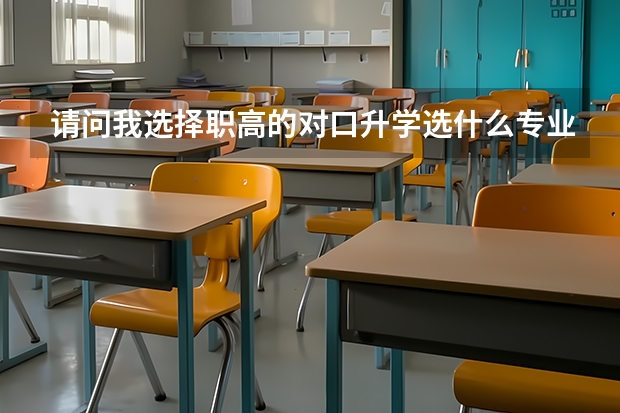 请问我选择职高的对口升学选什么专业好？谢谢。