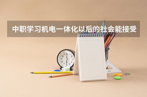 中职学习机电一体化以后的社会能接受吗？需要哪些基本功才能学？求大神指导 谢谢！！！