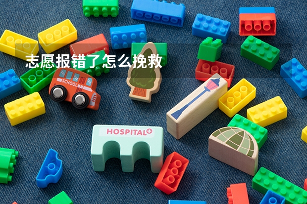 志愿报错了怎么挽救