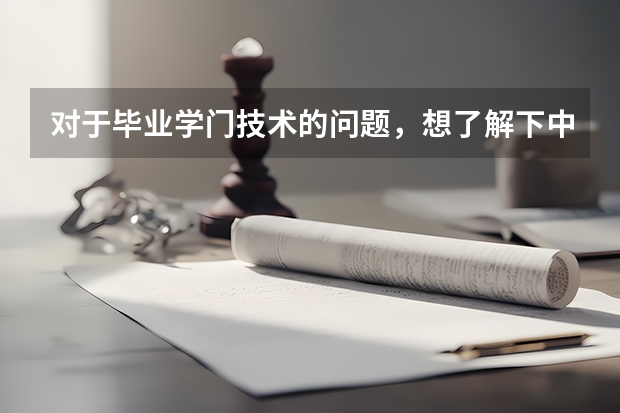 对于毕业学门技术的问题，想了解下中专技校，如何选择适合的？