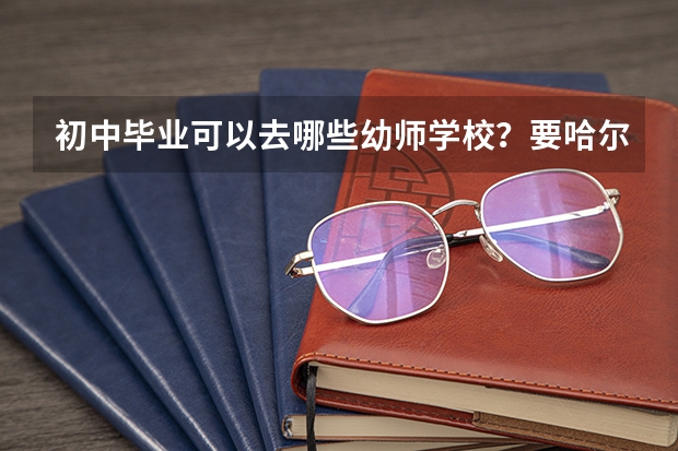 初中毕业可以去哪些幼师学校？要哈尔滨的。